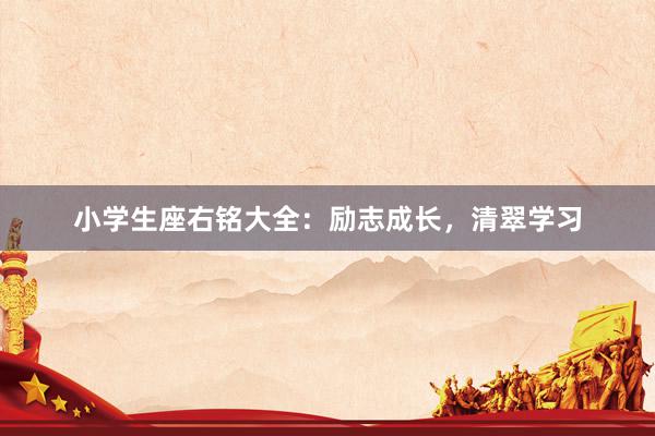 小学生座右铭大全：励志成长，清翠学习